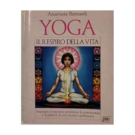 Yoga il respiro della vita. Imparare a respirare attraverso la conoscenza e la pratica di una tecnica millenaria
