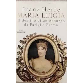 Maria Luigia. Il destino di un'Asburgo da Parigi a Parma