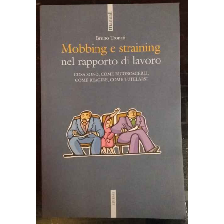 Mobbing e straining nel rapporto di lavoro : cosa sono come riconoscerli come reagire come tutelarsi