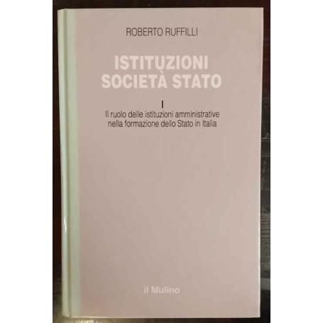 Istituzioni società Stato. I. Il ruolo delle istituzioni amministrative nella formazione dello Stato in Italia