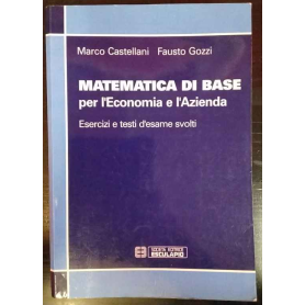 Matematica di base per l'economia e l'azienda. Esercizi e testi d'esame svolti