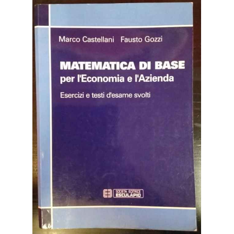 Matematica di base per l'economia e l'azienda. Esercizi e testi d'esame svolti