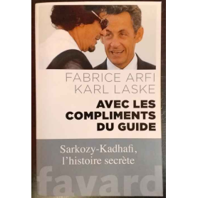 Avec les compliments du Guide: Sarkozy-Kadhafi l'histoire secrète