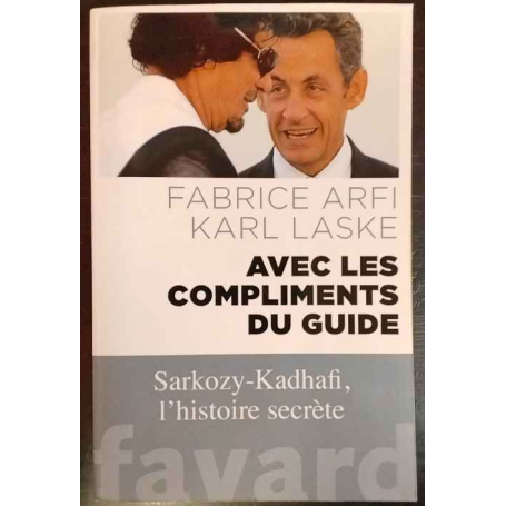 Avec les compliments du Guide: Sarkozy-Kadhafi l'histoire secrète
