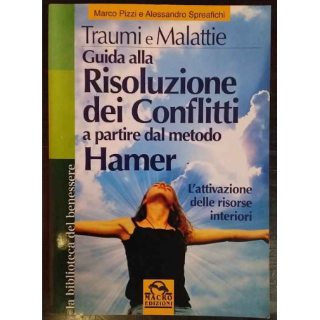 Traumi e malattie. Guida alla risoluzione dei conflitti a partire dal metodo Hamer. L'attivazione delle risorse interiori