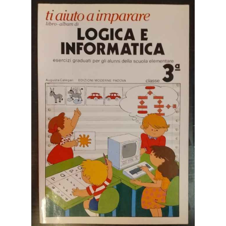 Ti aiuto a imparare. Libro-album di Logica e Informatica. Esercizi graduati per gli alunni della scuola elementare. Classe 3ª.