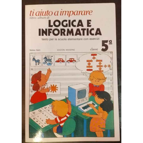 Ti aiuto a imparare. Libro-album di Logica e Informatica. Testo per la scuola elementare con esercizi. Classe 5ª
