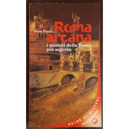 Roma arcana. I misteri della Roma più segreta.