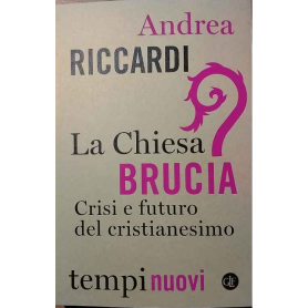 La Chiesa brucia : crisi e futuro del cristianesimo