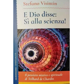 E Dio disse: sì alla scienza! Il pensiero mistico e spirituale di Teilhard de Chardin