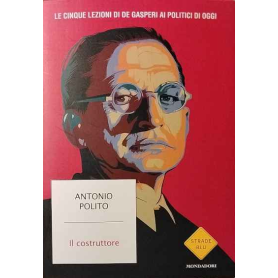 Il costruttore. Le cinque lezioni di De Gasperi ai politici di oggi