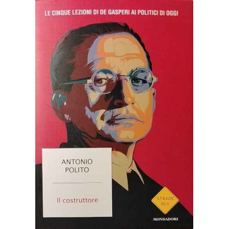 Il costruttore. Le cinque lezioni di De Gasperi ai politici di oggi