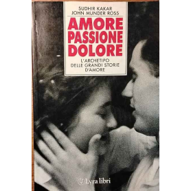 Amore passione dolore. L'archetipo delle grandi storie d'amore