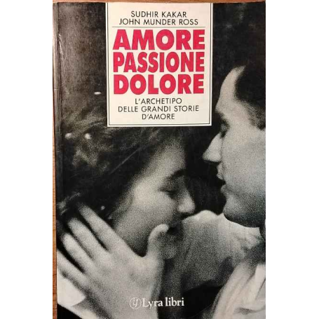 Amore passione dolore. L'archetipo delle grandi storie d'amore