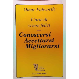 L'arte di vivere felici ovvero Conoscersi Accettarsi Migliorarsi