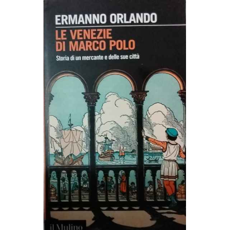 Le Venezie di Marco Polo. Storia di un mercante e delle sue città