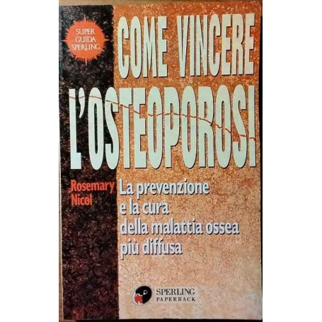 Come vincere l'osteoporosi : la prevenzione e la cura della malattia ossea piu diffusa