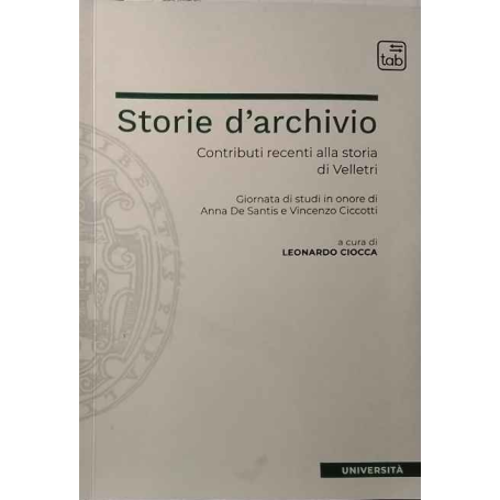 Storie d'archivio. Contributi recenti alla storia di Velletri. Giornata di studi in onore di Anna De Santis e Vincenzo Ciccotti