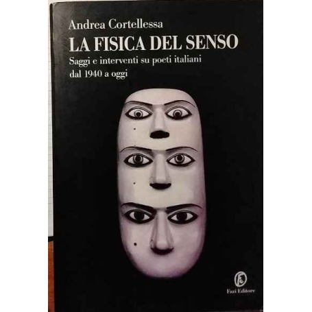 La fisica del senso : saggi e interventi su poeti italiani dal 1940 a oggi