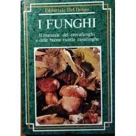 I funghi. Il manuale del cercafunghi e delle buone ricette casalinghe.