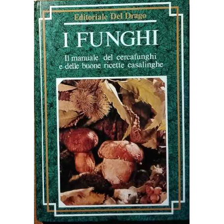 I funghi. Il manuale del cercafunghi e delle buone ricette casalinghe.