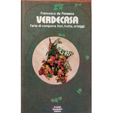 Verdecasa. L'arte del comporre fiori frutta ortaggi.