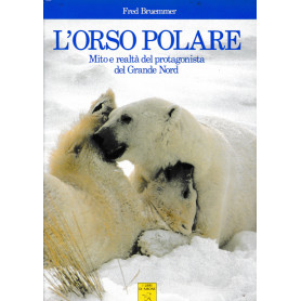 L'Orso Polare. Mito e realtà  del protagonista del Grande Nord