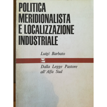 Politica meridionalistica e localizzazione industriale. Dalla Legge Pastore all' Alfa Sud.