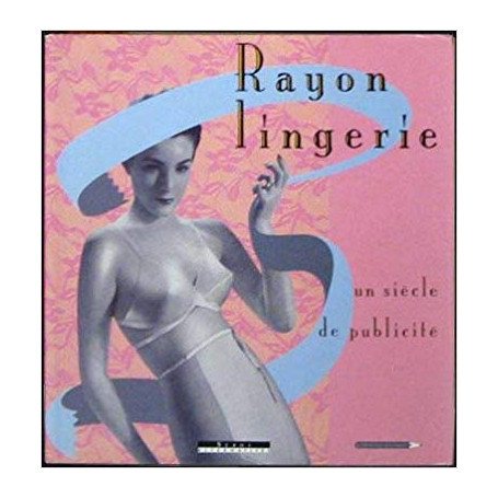 Rayon lingerie. Un siecle de publicitè
