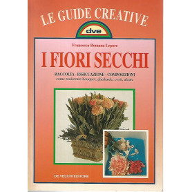 I fiori secchi. Raccolta - Essiccazione - Composizioni