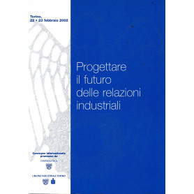 Progettare il futuro delle relazioni industriali. Torino 22-23 Febbraio 2002
