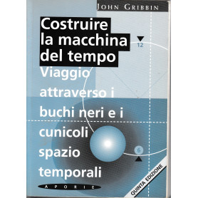 Costruire la macchina del tempo. Viaggio attraverso i buchi neri e i cunicoli spazio-temporali