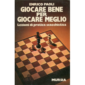 Giocare bene per giocare meglio - Lezioni di pratica scacchistica