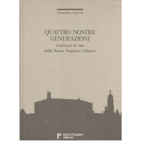 Quattro nostre generazioni. Cent'anni di vita della Banca Popolare Udinese