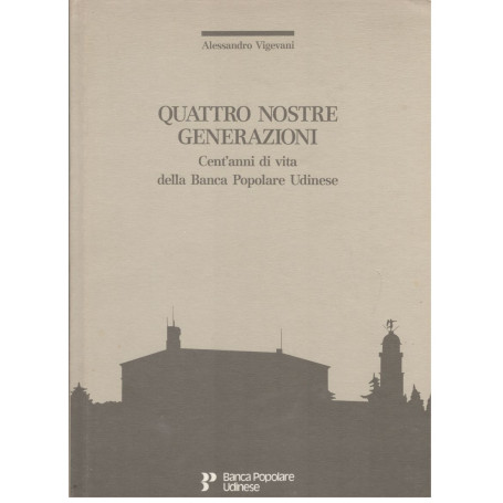 Quattro nostre generazioni. Cent'anni di vita della Banca Popolare Udinese