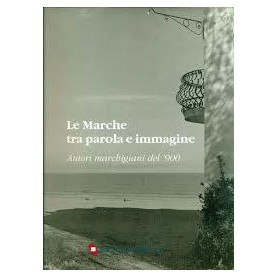 Le Marche tra parola e immagine - Autori marchigiani del '900