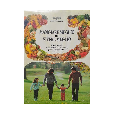 Mangiare meglio per vivere meglio. Guida pratica a una nutrizione razionale per una buona salute